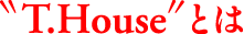 “T.House”とは